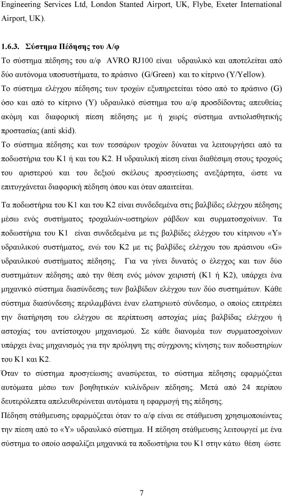 Το σύστημα ελέγχου πέδησης των τροχών εξυπηρετείται τόσο από το πράσινο (G) όσο και από το κίτρινο (Υ) υδραυλικό σύστημα του α/φ προσδίδοντας απευθείας ακόμη και διαφορική πίεση πέδησης με ή χωρίς