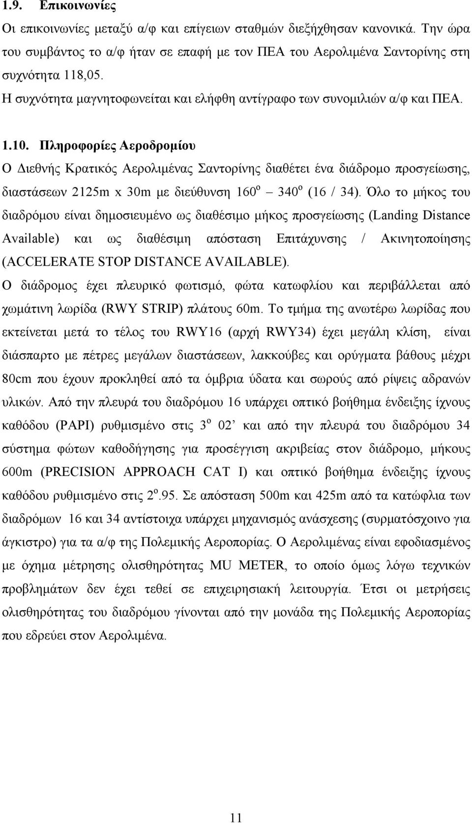 Πληροφορίες Αεροδρομίου Ο Διεθνής Κρατικός Αερολιμένας Σαντορίνης διαθέτει ένα διάδρομο προσγείωσης, διαστάσεων 2125m x 30m με διεύθυνση 160 ο 340 ο (16 / 34).