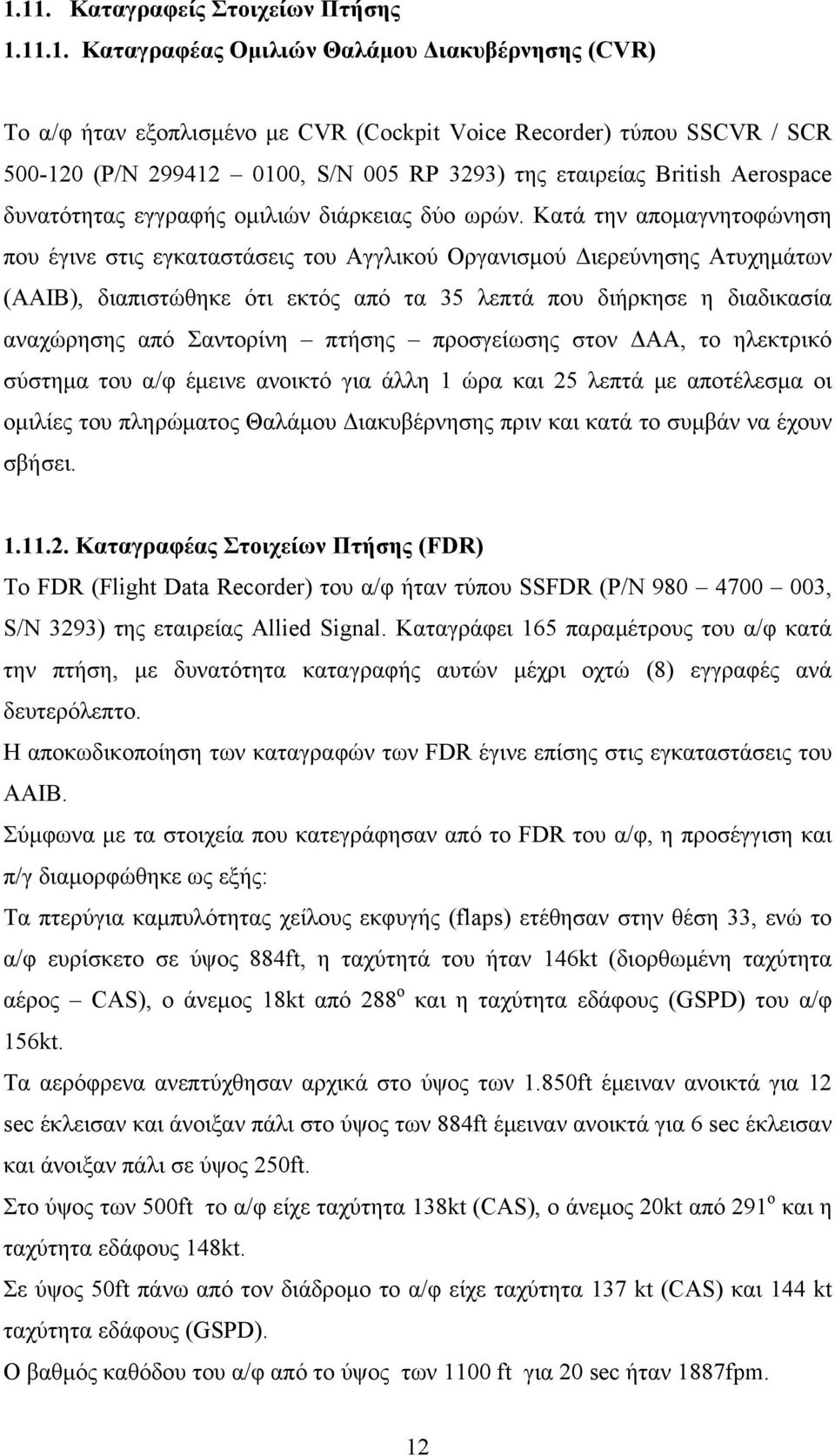 Κατά την απομαγνητοφώνηση που έγινε στις εγκαταστάσεις του Αγγλικού Οργανισμού Διερεύνησης Ατυχημάτων (AAIB), διαπιστώθηκε ότι εκτός από τα 35 λεπτά που διήρκησε η διαδικασία αναχώρησης από Σαντορίνη