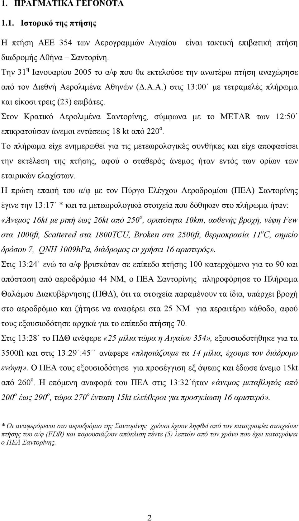 Στον Κρατικό Αερολιμένα Σαντορίνης, σύμφωνα με το METAR των 12:50 επικρατούσαν άνεμοι εντάσεως 18 kt από 220 ο.