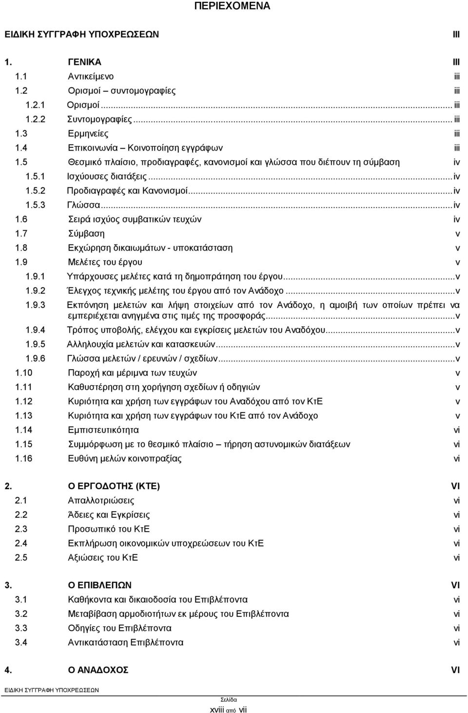 7 Σύμβαση v 1.8 Εκχώρηση δικαιωμάτων - υποκατάσταση v 1.9 Μελέτες του έργου v 1.9.1 Υπάρχουσες μελέτες κατά τη δημοπράτηση του έργου... v 1.9.2 Έλεγχος τεχνικής μελέτης του έργου από τον Ανάδοχο... v 1.9.3 Εκπόνηση μελετών και λήψη στοιχείων από τον Ανάδοχο, η αμοιβή των οποίων πρέπει να εμπεριέχεται ανηγμένα στις τιμές της προσφοράς.