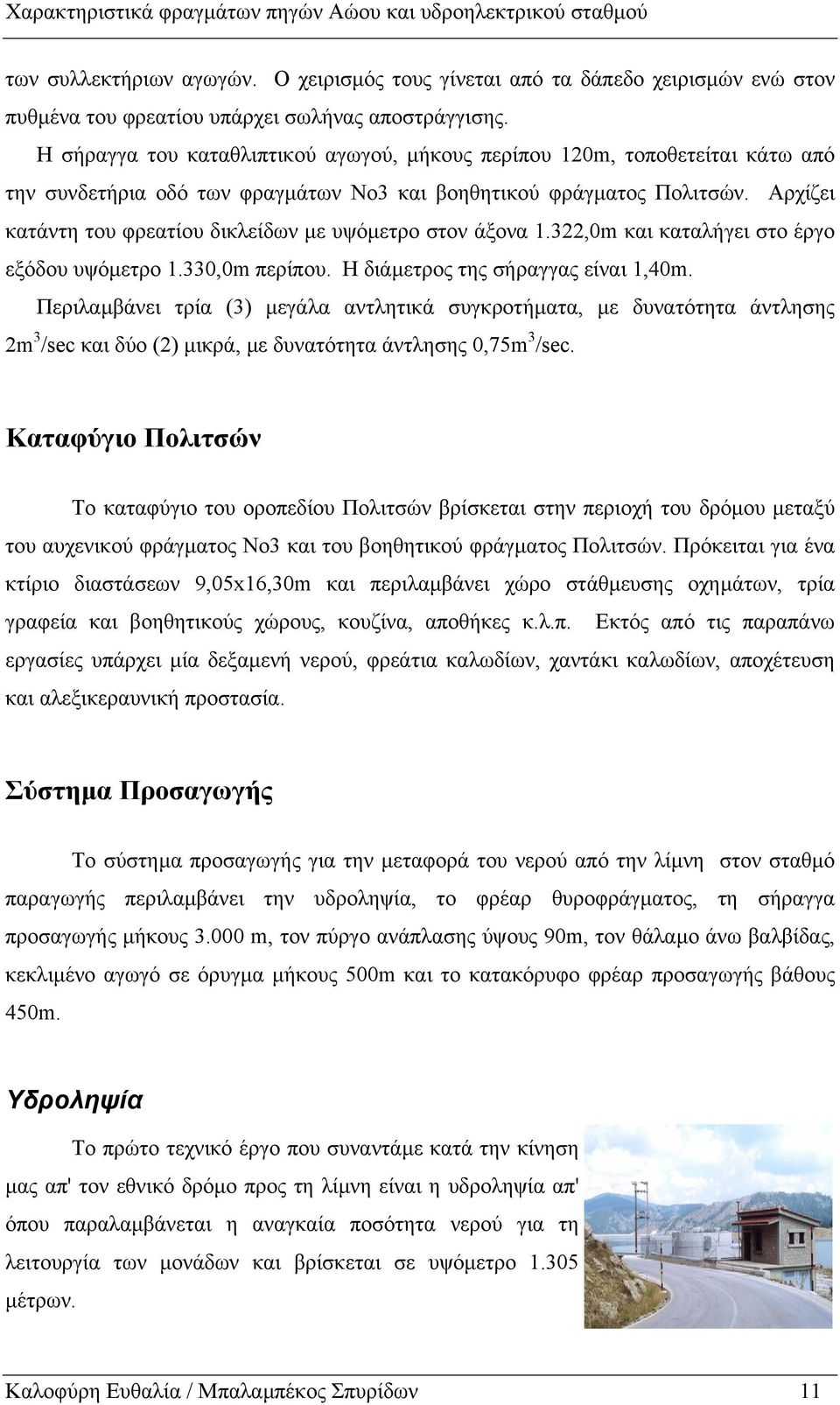 Αρχίζει κατάντη του φρεατίου δικλείδων µε υψόµετρο στον άξονα 1.322,0m και καταλήγει στο έργο εξόδου υψόµετρο 1.330,0m περίπου. Η διάµετρος της σήραγγας είναι 1,40m.