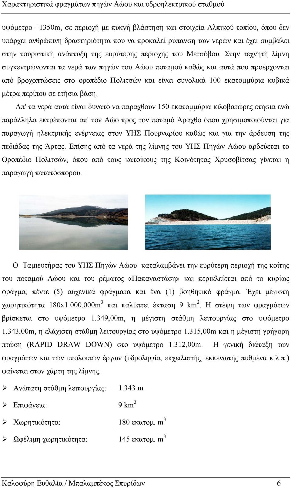 Στην τεχνητή λίµνη συγκεντρώνονται τα νερά των πηγών του Αώου ποταµού καθώς και αυτά που προέρχονται από βροχοπτώσεις στο οροπέδιο Πολιτσών και είναι συνολικά 100 εκατοµµύρια κυβικά µέτρα περίπου σε