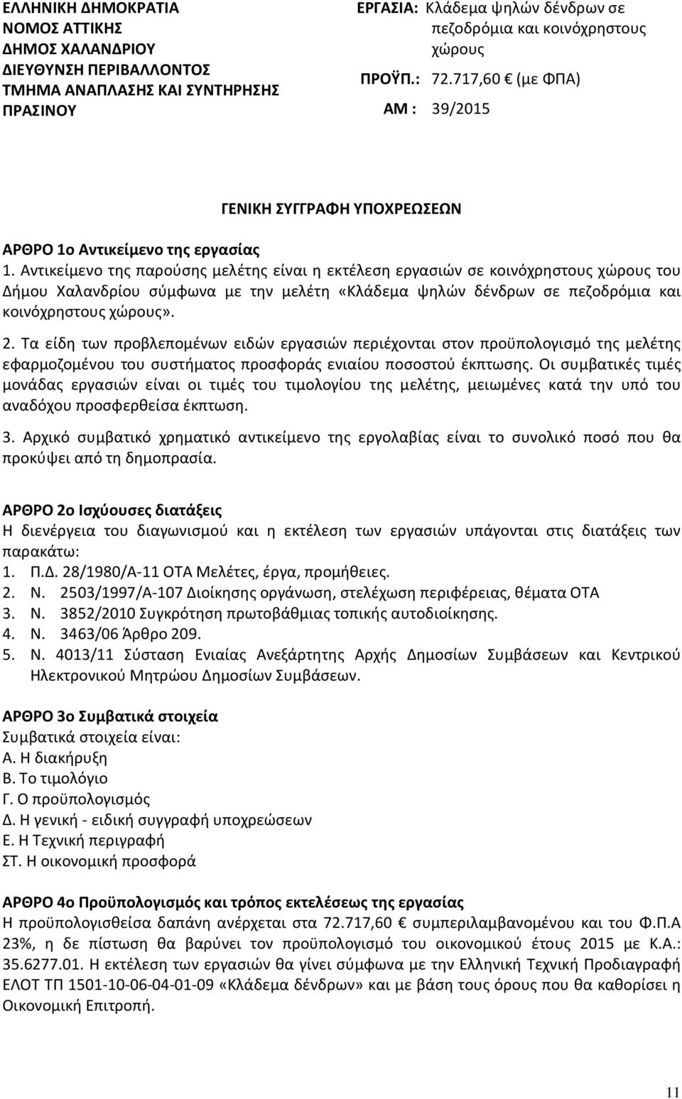 Αντικείμενο της παρούσης μελέτης είναι η εκτέλεση εργασιών σε κοινόχρηστους χώρους του Δήμου Χαλανδρίου σύμφωνα με την μελέτη «Κλάδεμα ψηλών δένδρων σε πεζοδρόμια και κοινόχρηστους χώρους». 2.