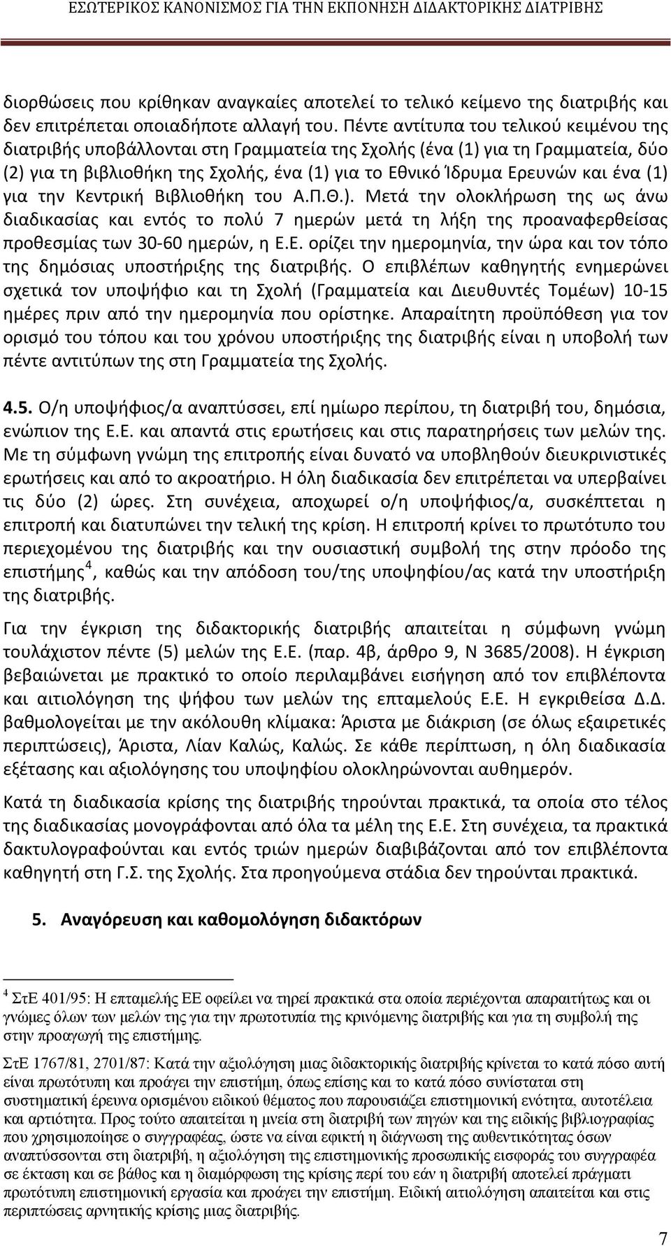 (1) για την Κεντρική Βιβλιοθήκη του Α.Π.Θ.). Μετά την ολοκλήρωση της ως άνω διαδικασίας και εντός το πολύ 7 ημερών μετά τη λήξη της προαναφερθείσας προθεσμίας των 30 60 ημερών, η Ε.