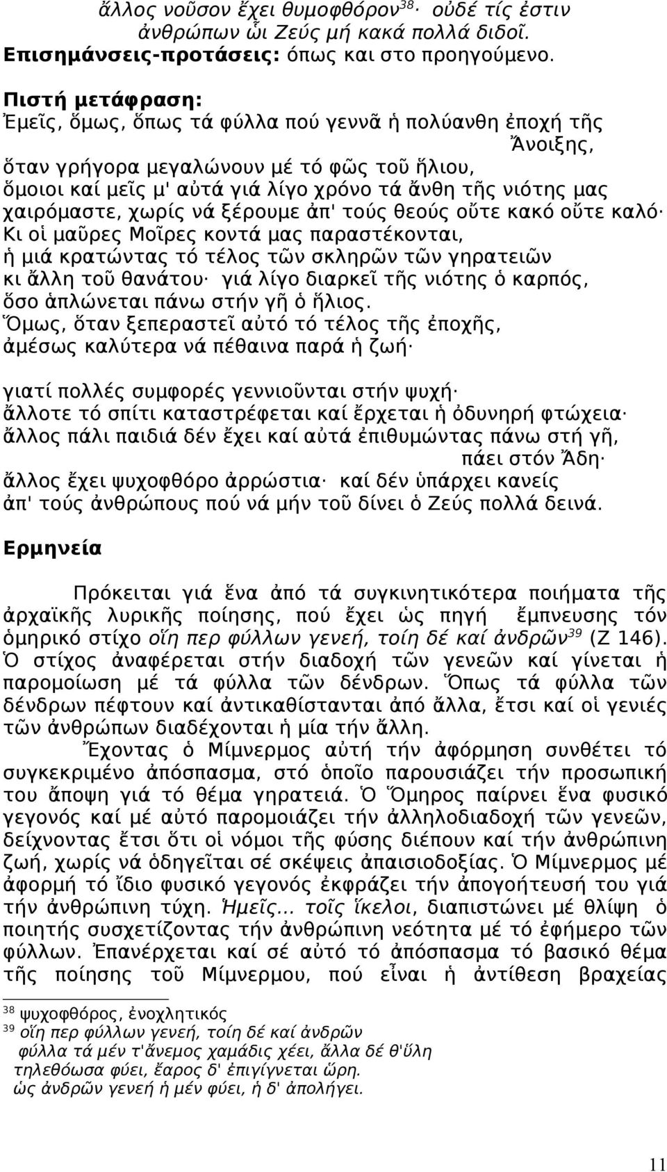 χαιρόμαστε, χωρίς νά ξέρουμε ἀπ' τούς θεούς οὔτε κακό οὔτε καλό Κι οἱ μαῦρες Μοῖρες κοντά μας παραστέκονται, ἡ μιά κρατώντας τό τέλος τῶν σκληρῶν τῶν γηρατειῶν κι ἄλλη τοῦ θανάτου γιά λίγο διαρκεῖ