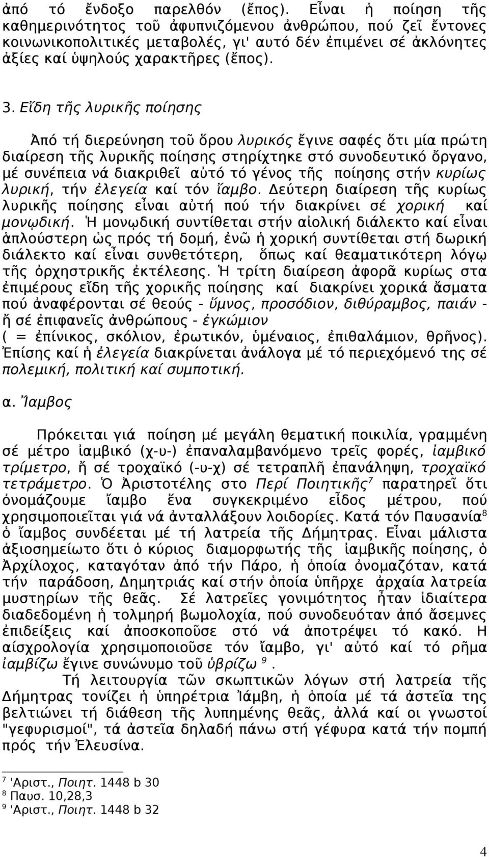 Εἴδη τῆς λυρικῆς ποίησης Ἀπό τή διερεύνηση τοῦ ὅρου λυρικός ἔγινε σαφές ὅτι μία πρώτη διαίρεση τῆς λυρικῆς ποίησης στηρίχτηκε στό συνοδευτικό ὄργανο, μέ συνέπεια νά διακριθεῖ αὐτό τό γένος τῆς