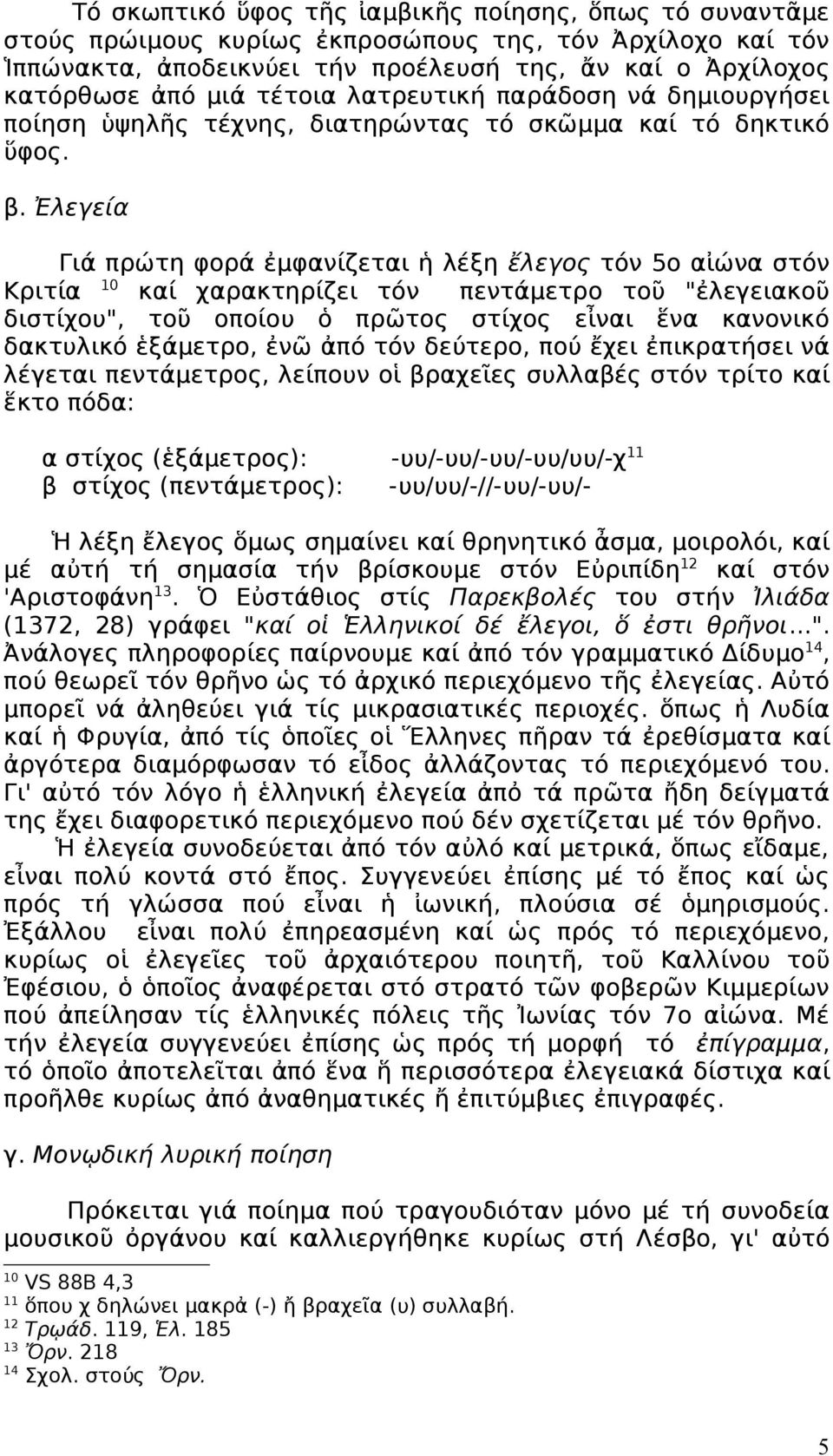 Ἐλεγεία Γιά πρώτη φορά ἐμφανίζεται ἡ λέξη ἔλεγος τόν 5ο αἰώνα στόν Κριτία 10 καί χαρακτηρίζει τόν πεντάμετρο τοῦ "ἐλεγειακοῦ διστίχου", τοῦ οποίου ὁ πρῶτος στίχος εἶναι ἕνα κανονικό δακτυλικό