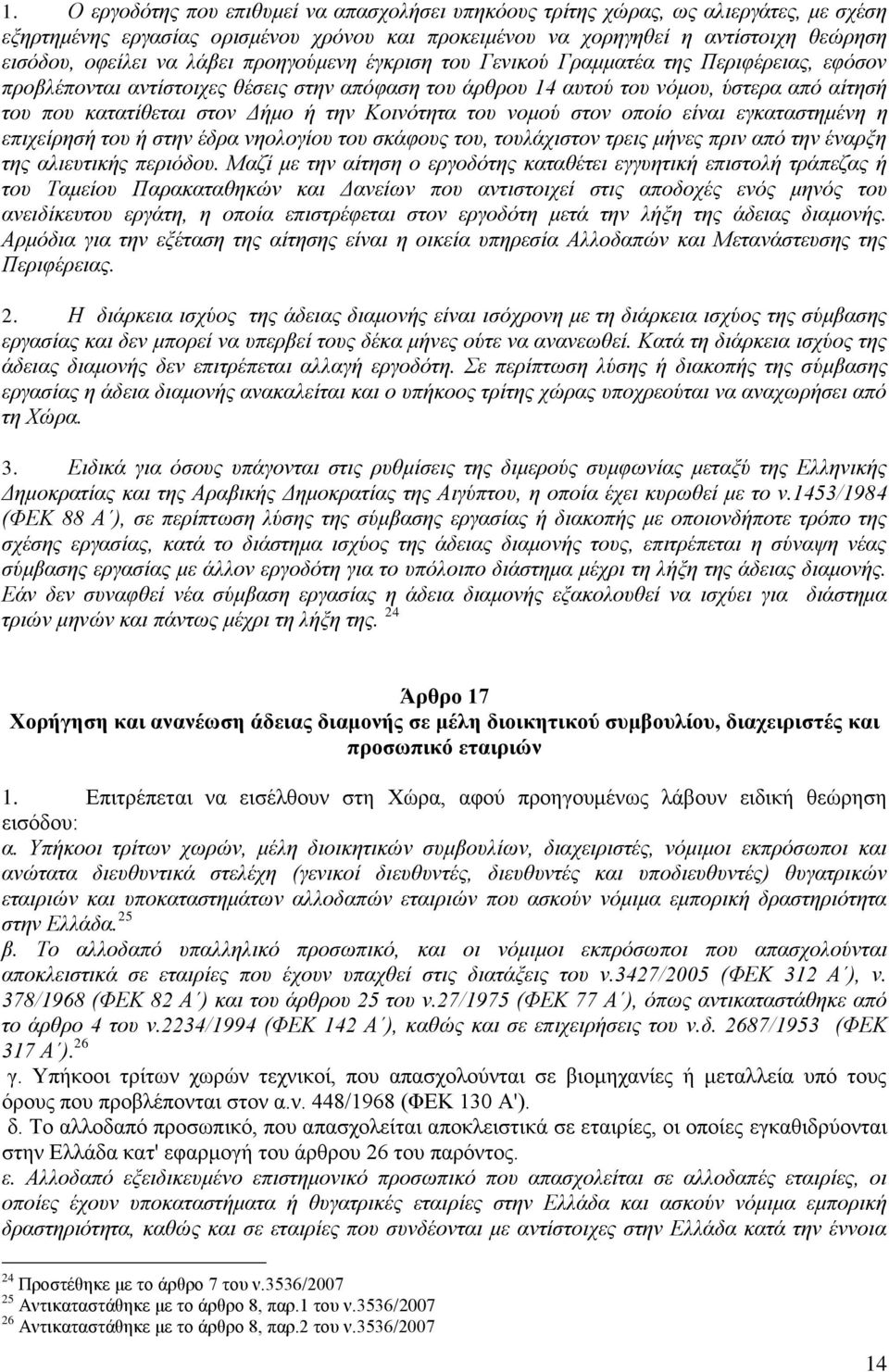 την Κοινότητα του νομού στον οποίο είναι εγκαταστημένη η επιχείρησή του ή στην έδρα νηολογίου του σκάφους του, τουλάχιστον τρεις μήνες πριν από την έναρξη της αλιευτικής περιόδου.