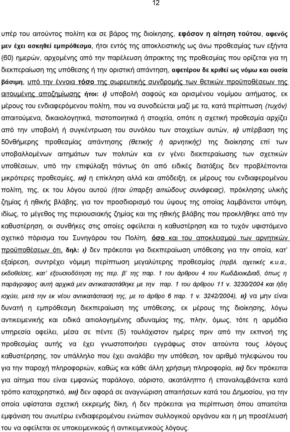 συνδρομής των θετικών προϋποθέσεων της αιτουμένης αποζημίωσης ήτοι: ι) υποβολή σαφούς και ορισμένου νομίμου αιτήματος, εκ μέρους του ενδιαφερόμενου πολίτη, που να συνοδεύεται μαζί με τα, κατά