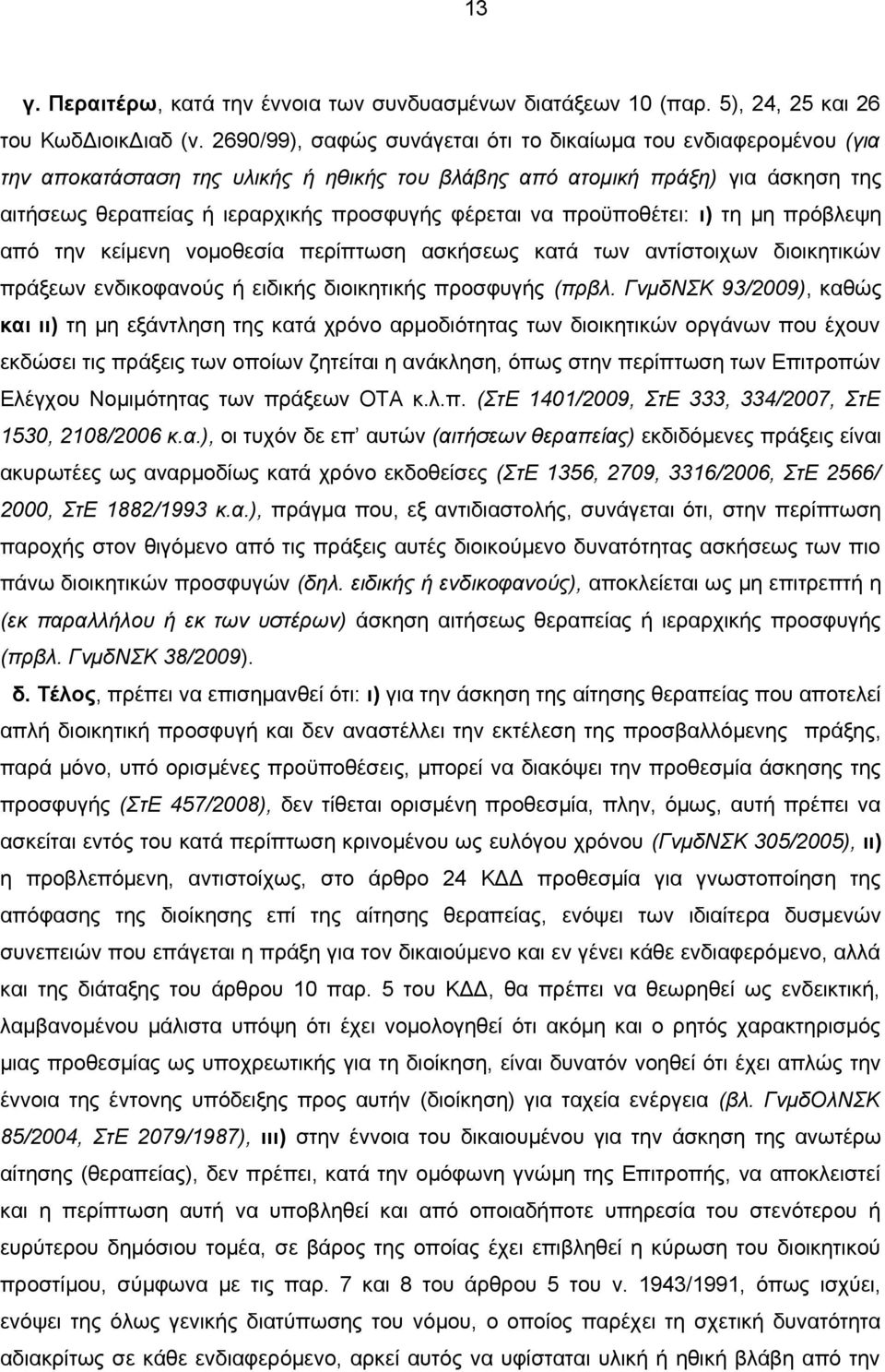 να προϋποθέτει: ι) τη μη πρόβλεψη από την κείμενη νομοθεσία περίπτωση ασκήσεως κατά των αντίστοιχων διοικητικών πράξεων ενδικοφανούς ή ειδικής διοικητικής προσφυγής (πρβλ.