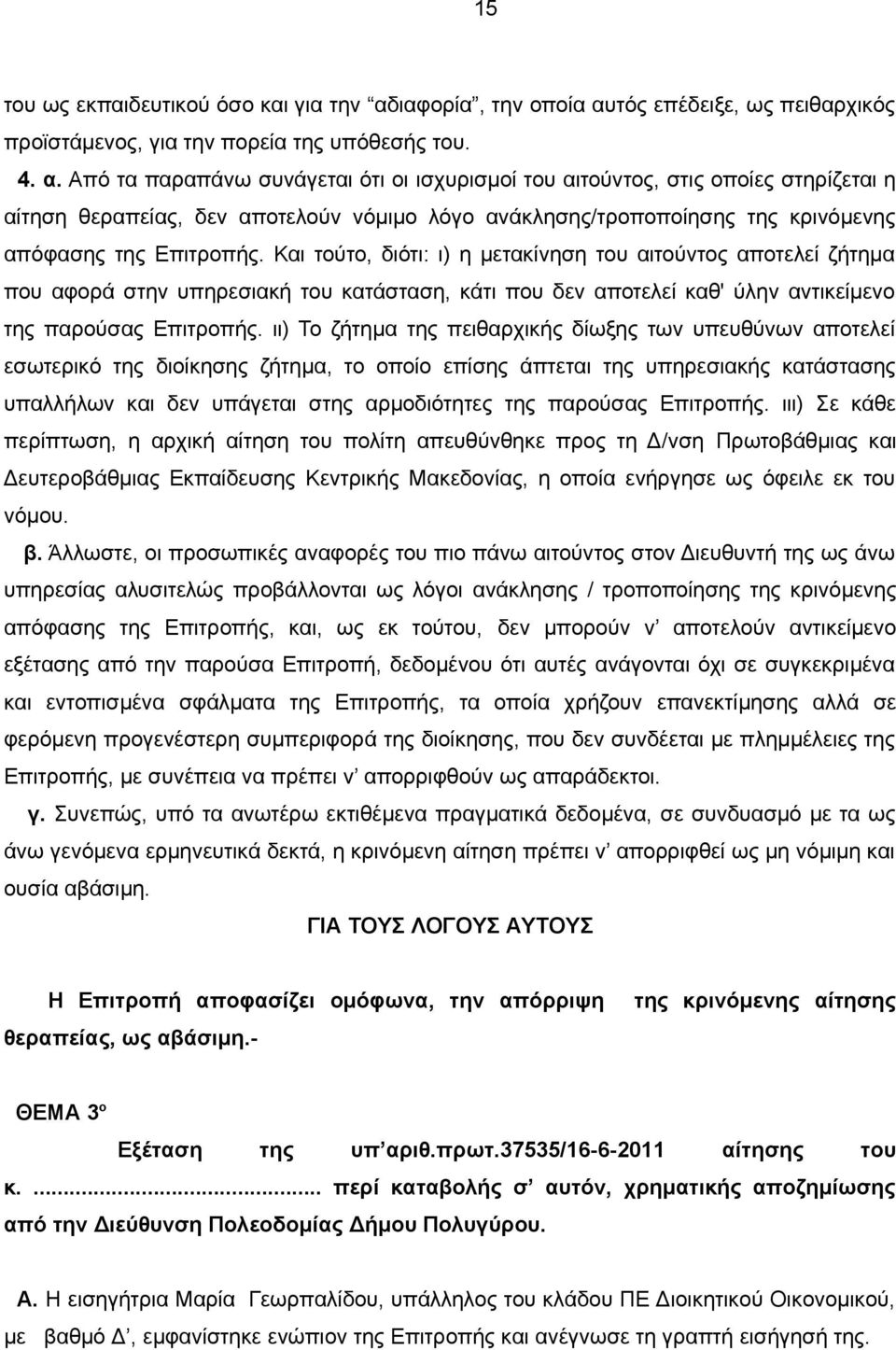 Και τούτο, διότι: ι) η μετακίνηση του αιτούντος αποτελεί ζήτημα που αφορά στην υπηρεσιακή του κατάσταση, κάτι που δεν αποτελεί καθ' ύλην αντικείμενο της παρούσας Επιτροπής.