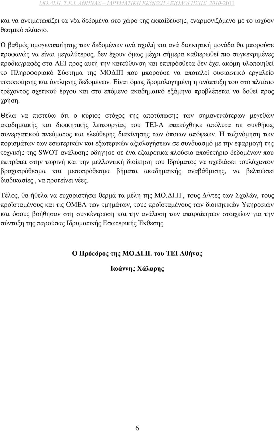 αυτή την κατεύθυνση και επιπρόσθετα δεν έχει ακόμη υλοποιηθεί το Πληροφοριακό Σύστημα της ΜΟΔΙΠ που μπορούσε να αποτελεί ουσιαστικό εργαλείο τυποποίησης και άντλησης δεδομένων.