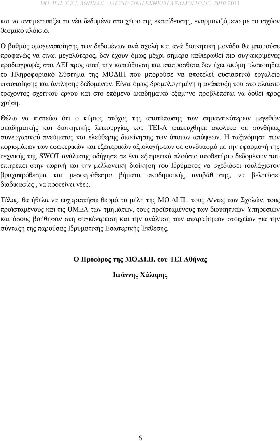 αυτή την κατεύθυνση και επιπρόσθετα δεν έχει ακόμη υλοποιηθεί το Πληροφοριακό Σύστημα της ΜΟΔΙΠ που μπορούσε να αποτελεί ουσιαστικό εργαλείο τυποποίησης και άντλησης δεδομένων.