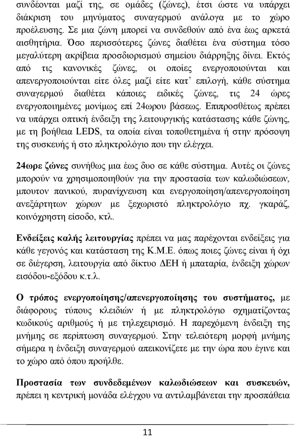 Εκτός από τις κανονικές ζώνες, οι οποίες ενεργοποιούνται και απενεργοποιούνται είτε όλες μαζί είτε κατ επιλογή, κάθε σύστημα συναγερμού διαθέτει κάποιες ειδικές ζώνες, τις 24 ώρες ενεργοποιημένες