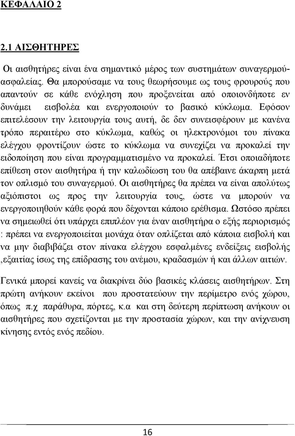 Εφόσον επιτελέσουν την λειτουργία τους αυτή, δε δεν συνεισφέρουν με κανένα τρόπο περαιτέρω στο κύκλωμα, καθώς οι ηλεκτρονόμοι του πίνακα ελέγχου φροντίζουν ώστε το κύκλωμα να συνεχίζει να προκαλεί