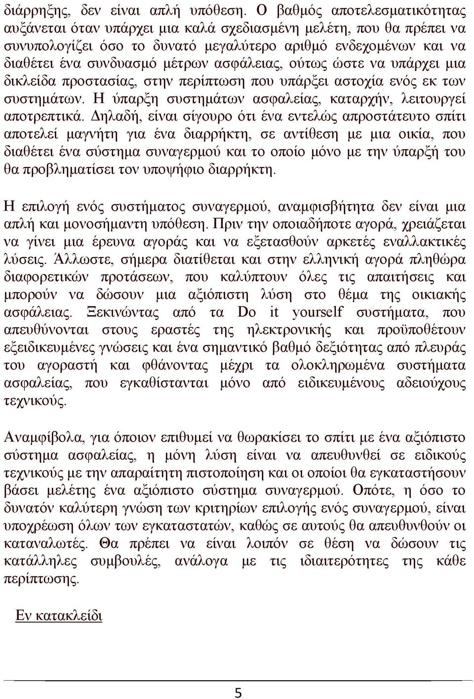 ασφάλειας, ούτως ώστε να υπάρχει μια δικλείδα προστασίας, στην περίπτωση που υπάρξει αστοχία ενός εκ των συστημάτων. Η ύπαρξη συστημάτων ασφαλείας, καταρχήν, λειτουργεί αποτρεπτικά.