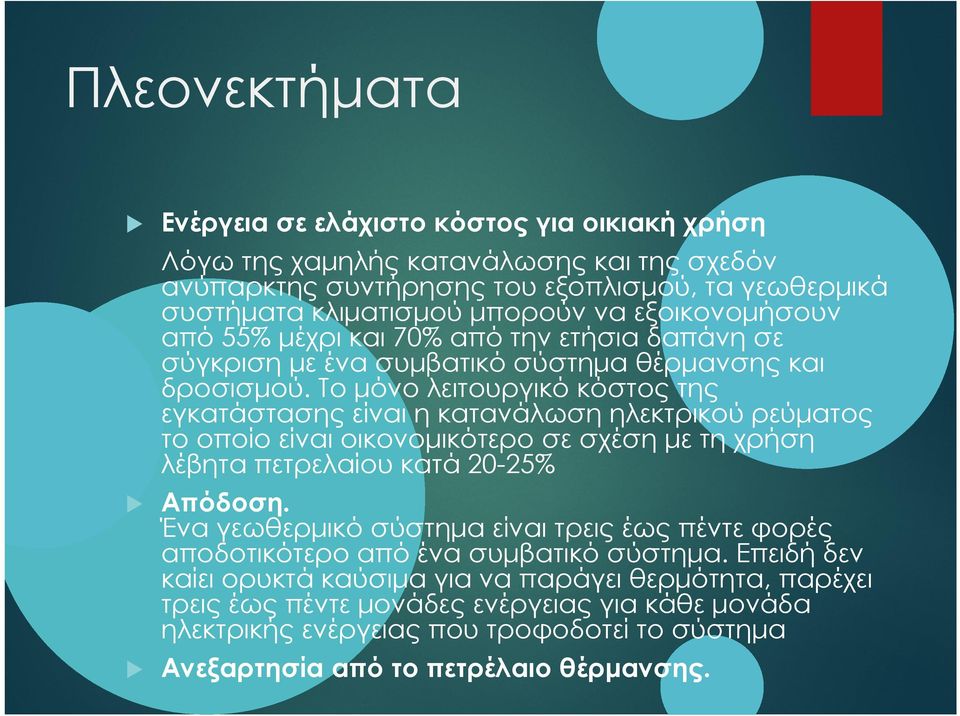 Το μόνο λειτουργικό κόστος της εγκατάστασης είναι η κατανάλωση ηλεκτρικού ρεύματος το οποίο είναι οικονομικότερο σε σχέση με τη χρήση λέβητα πετρελαίου κατά 20-25% Απόδοση.