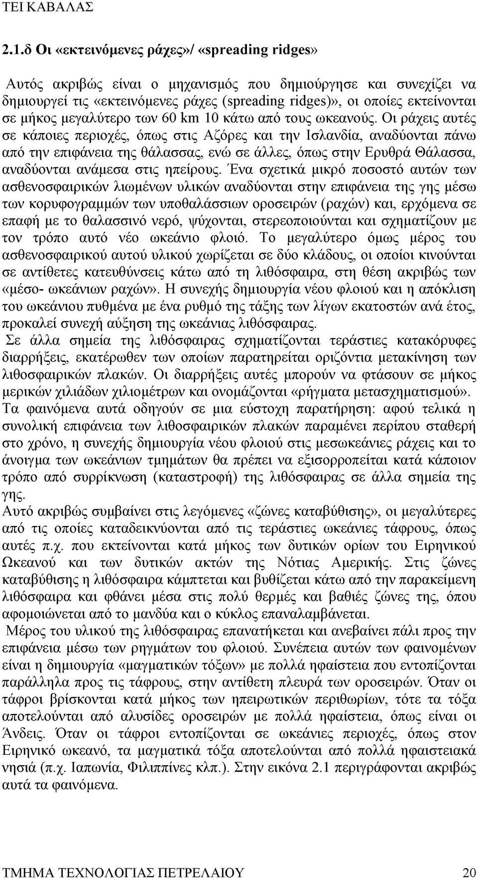 Οι ράχεις αυτές σε κάποιες περιοχές, όπως στις Αζόρες και την Ισλανδία, αναδύονται πάνω από την επιφάνεια της θάλασσας, ενώ σε άλλες, όπως στην Ερυθρά Θάλασσα, αναδύονται ανάμεσα στις ηπείρους.