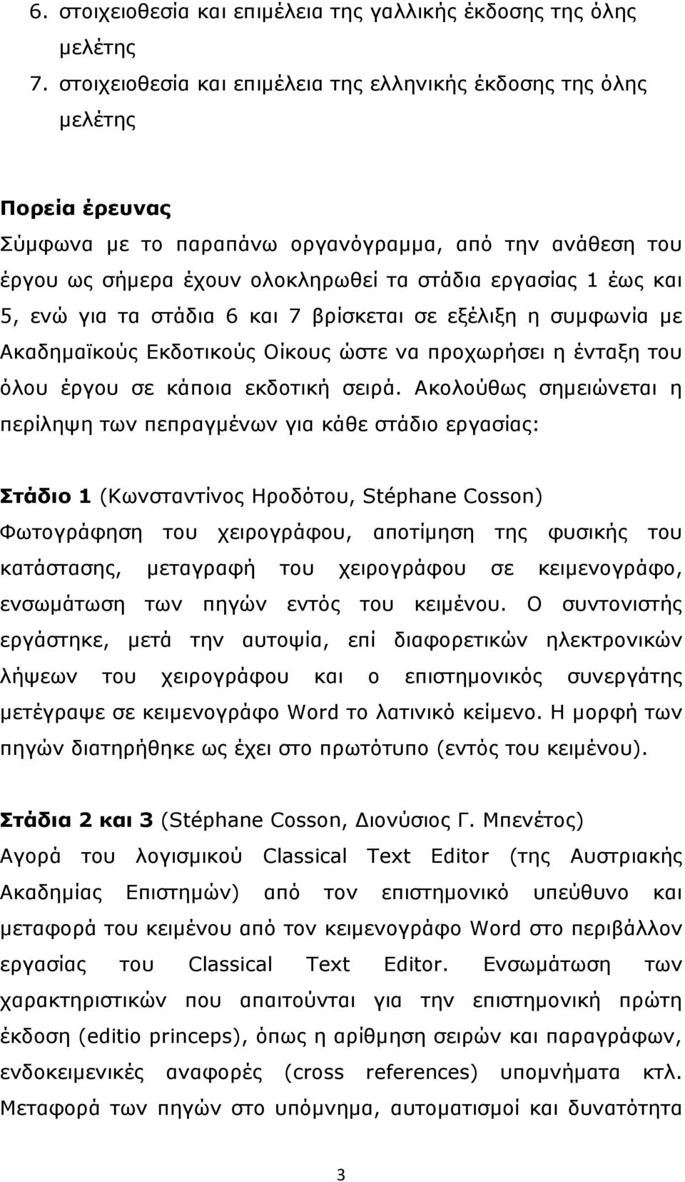 και 5, ενώ για τα στάδια 6 και 7 βρίσκεται σε εξέλιξη η συμφωνία με Ακαδημαϊκούς Εκδοτικούς Οίκους ώστε να προχωρήσει η ένταξη του όλου έργου σε κάποια εκδοτική σειρά.