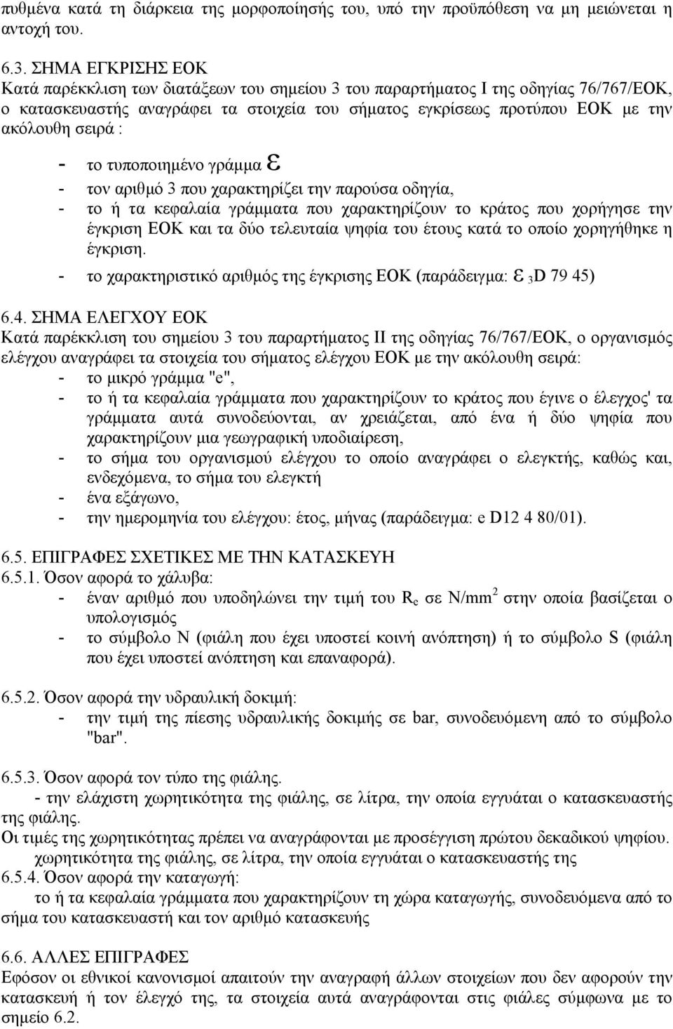 : - το τυποποιηµένο γράµµα ε - τον αριθµό 3 που χαρακτηρίζει την παρούσα οδηγία, - το ή τα κεφαλαία γράµµατα που χαρακτηρίζουν το κράτος που χορήγησε την έγκριση ΕΟΚ και τα δύο τελευταία ψηφία του