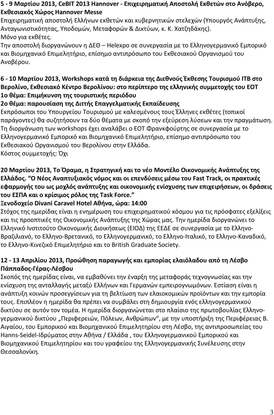 Την αποστολή διοργανώνουν η ΔΕΘ Helexpo σε συνεργασία με το Ελληνογερμανικό Εμπορικό και Βιομηχανικό Επιμελητήριο, επίσημο αντιπρόσωπο του Εκθεσιακού Οργανισμού του Ανοβέρου.
