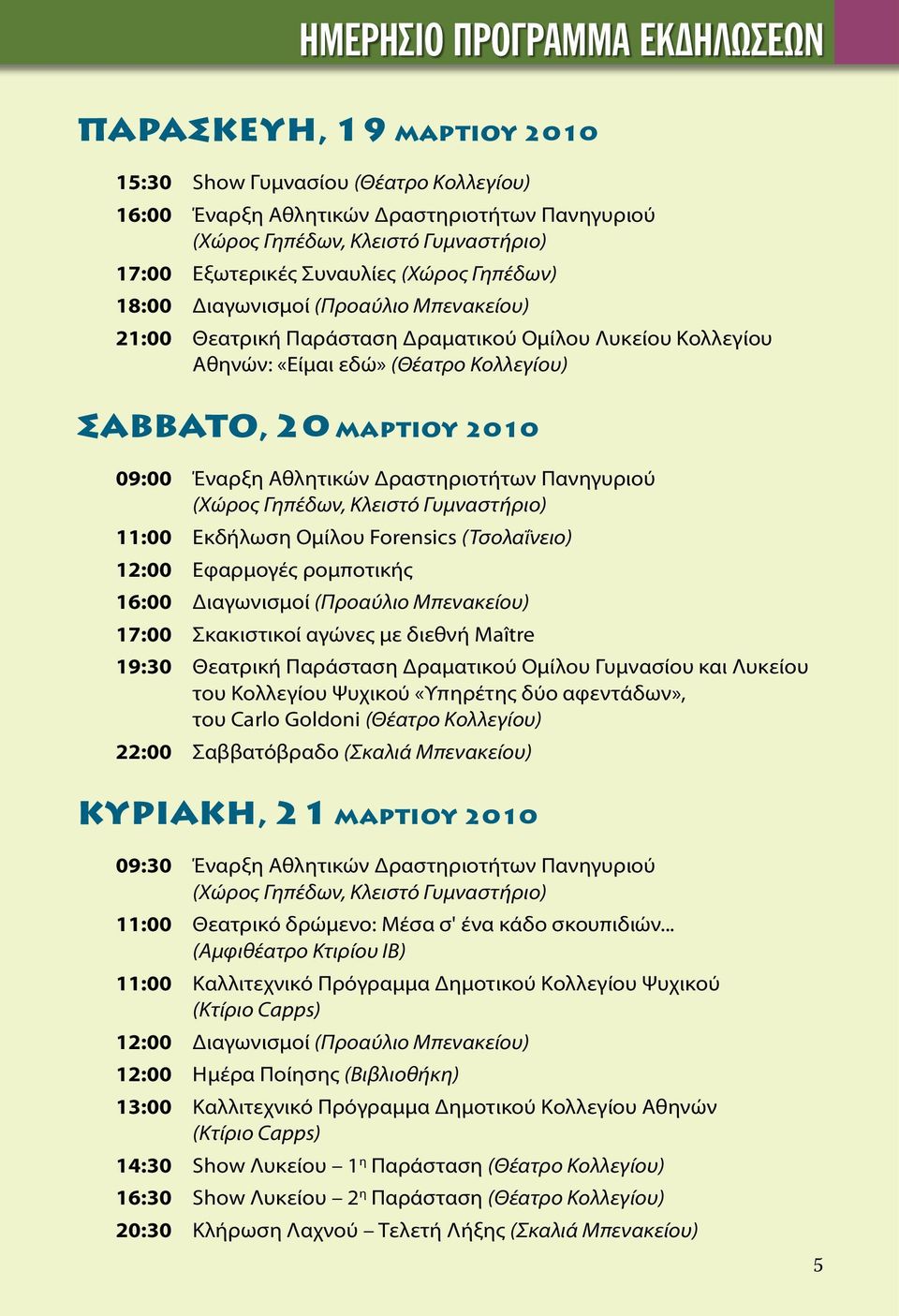 Έναρξη Αθλητικών Δραστηριοτήτων Πανηγυριού (Χώρος Γηπέδων, Κλειστό Γυμναστήριο) 11:00 Εκδήλωση Ομίλου Forensics (Τσολαΐνειο) 12:00 Εφαρμογές ρομποτικής 16:00 Διαγωνισμοί (Προαύλιο Μπενακείου) 17:00