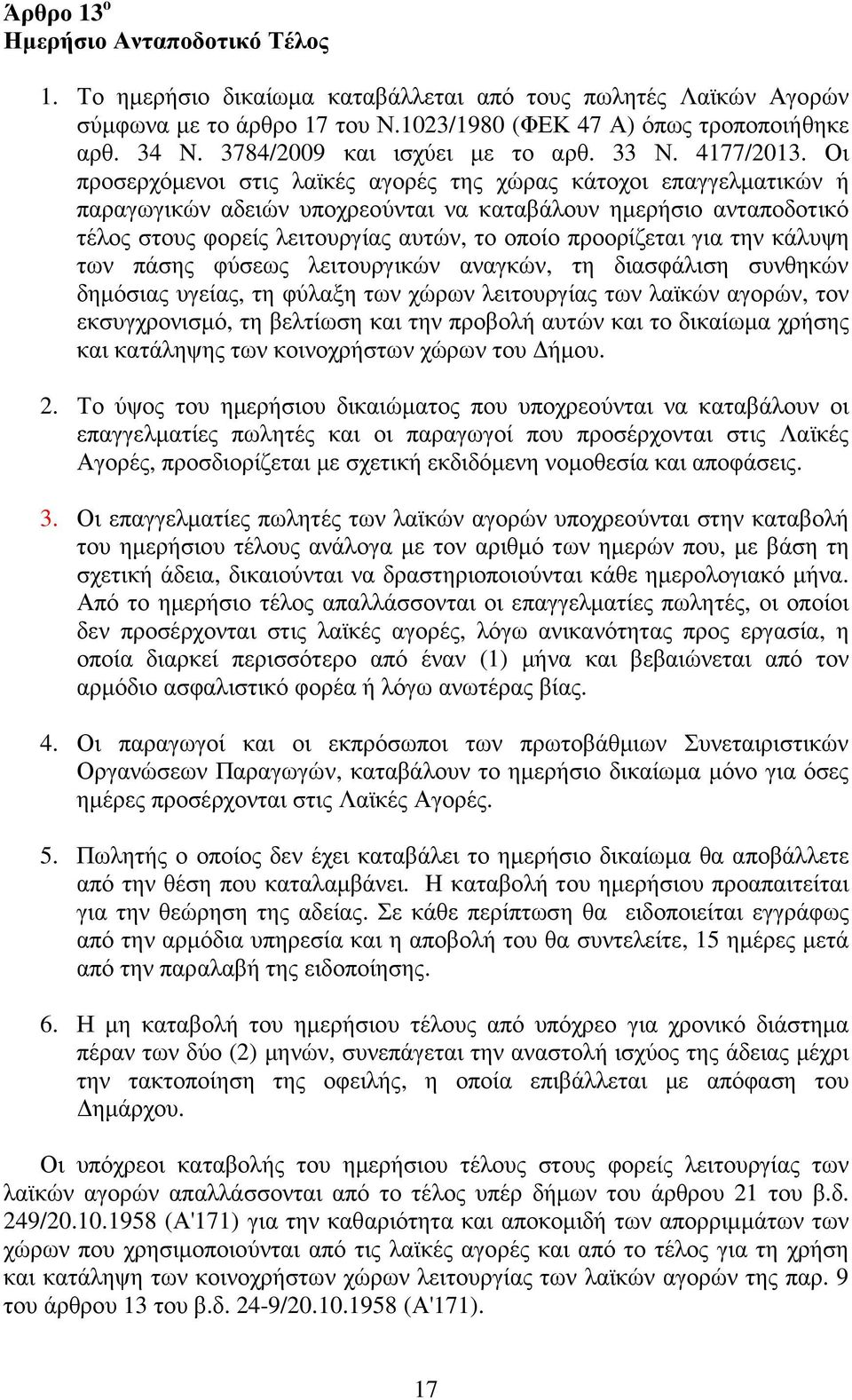 Οι προσερχόµενοι στις λαϊκές αγορές της χώρας κάτοχοι επαγγελµατικών ή παραγωγικών αδειών υποχρεούνται να καταβάλουν ηµερήσιο ανταποδοτικό τέλος στους φορείς λειτουργίας αυτών, το οποίο προορίζεται