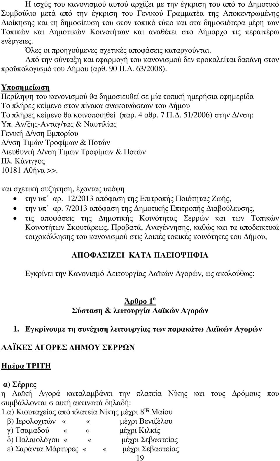 Από την σύνταξη και εφαρµογή του κανονισµού δεν προκαλείται δαπάνη στον προϋπολογισµό του ήµου (αρθ. 90 Π.. 63/2008).