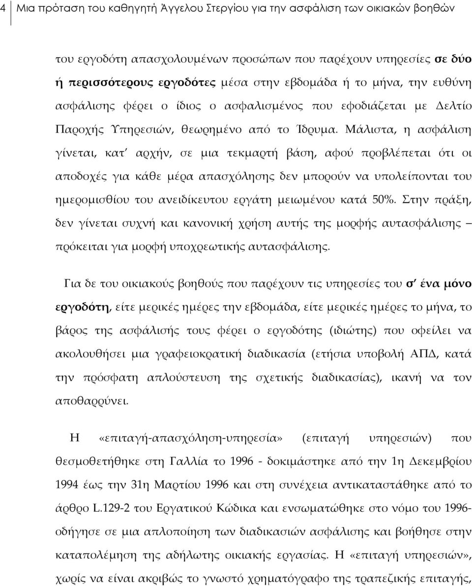 Μάλιστα, η ασφάλιση γίνεται, κατ αρχήν, σε μια τεκμαρτή βάση, αφού προβλέπεται ότι οι αποδοχές για κάθε μέρα απασχόλησης δεν μπορούν να υπολείπονται του ημερομισθίου του ανειδίκευτου εργάτη μειωμένου