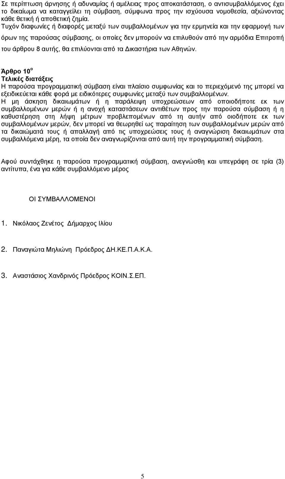 Τυχόν διαφωνίες ή διαφορές μεταξύ των συμβαλλομένων για την ερμηνεία και την εφαρμογή των όρων της παρούσας σύμβασης, οι οποίες δεν μπορούν να επιλυθούν από την αρμόδια Επιτροπή του άρθρου 8 αυτής,