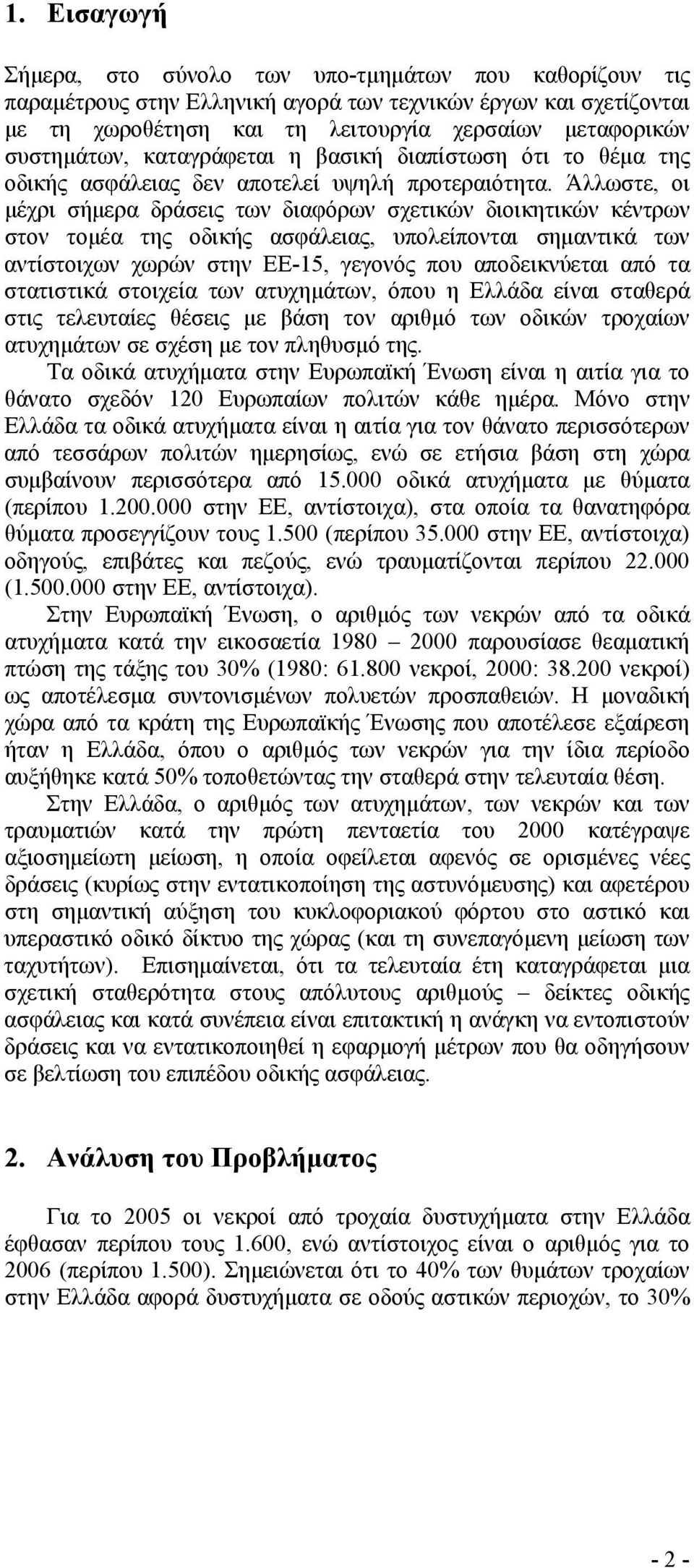 Άλλωστε, οι μέχρι σήμερα δράσεις των διαφόρων σχετικών διοικητικών κέντρων στον τομέα της οδικής ασφάλειας, υπολείπονται σημαντικά των αντίστοιχων χωρών στην ΕΕ-15, γεγονός που αποδεικνύεται από τα