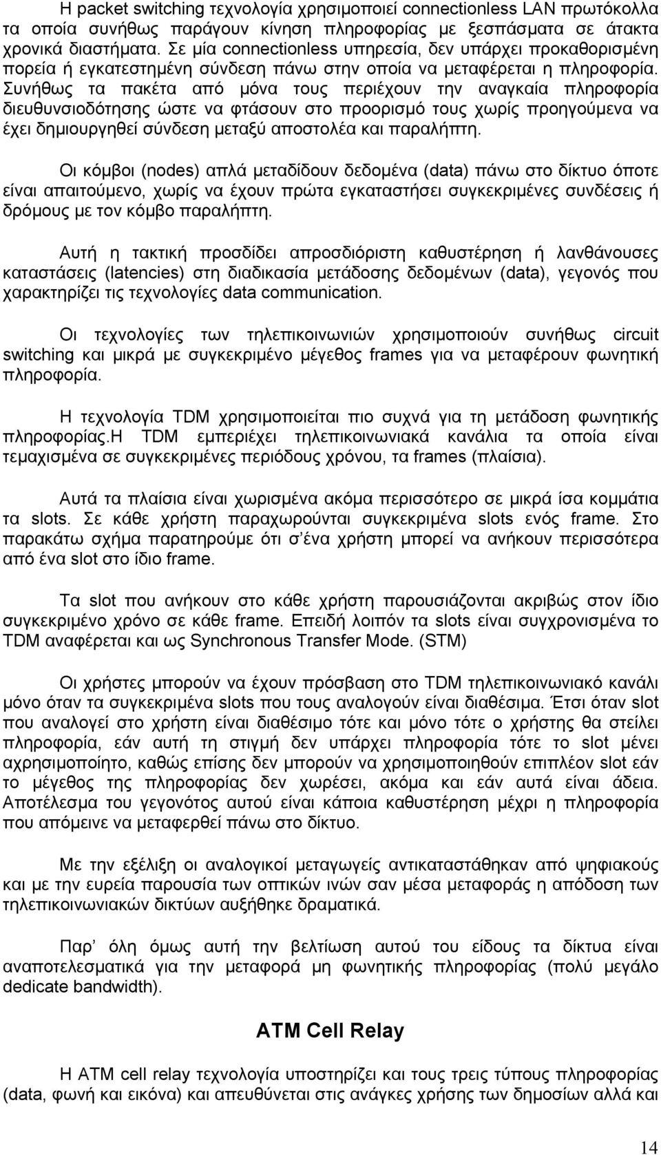 Συνήθως τα πακέτα από µόνα τους περιέχουν την αναγκαία πληροφορία διευθυνσιοδότησης ώστε να φτάσουν στο προορισµό τους χωρίς προηγούµενα να έχει δηµιουργηθεί σύνδεση µεταξύ αποστολέα και παραλήπτη.