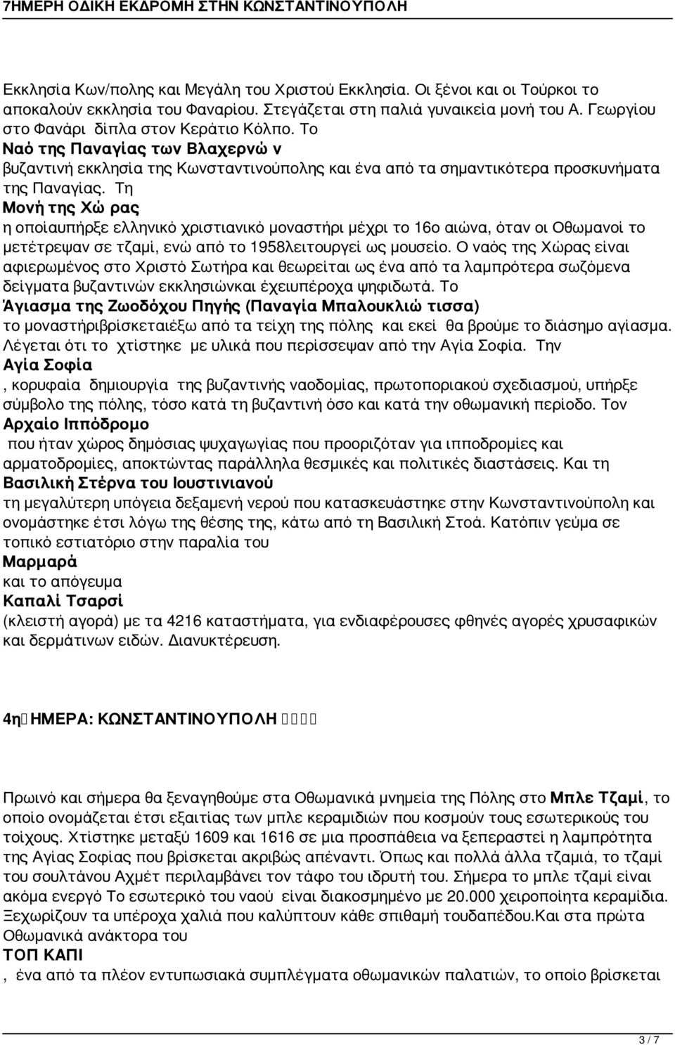 Τη Μονή της Χώρας η οποίαυπήρξε ελληνικό χριστιανικό μοναστήρι μέχρι το 16ο αιώνα, όταν οι Οθωμανοί το μετέτρεψαν σε τζαμί, ενώ από το 1958λειτουργεί ως μουσείο.