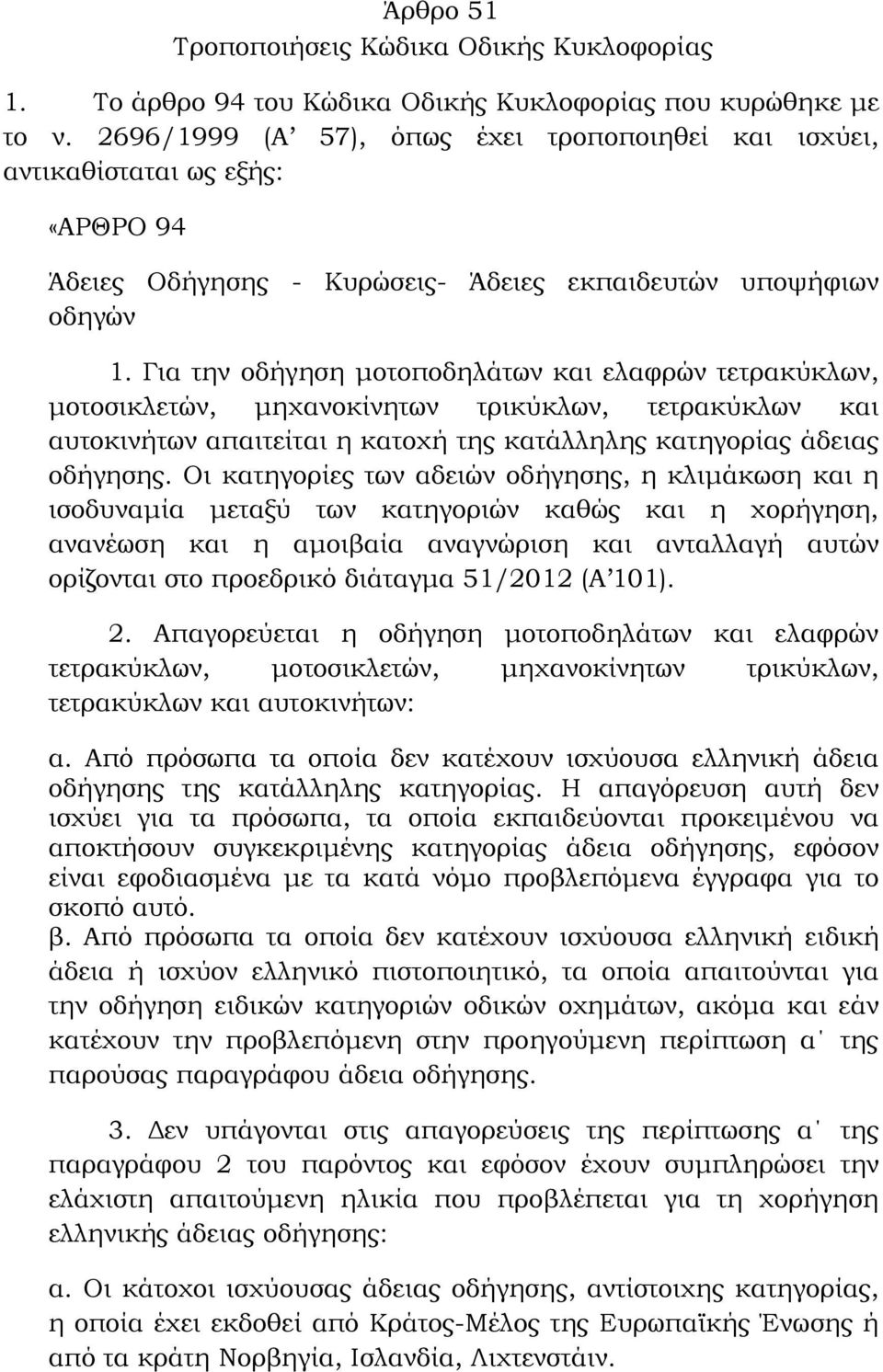 Για την οδήγηση μοτοποδηλάτων και ελαφρών τετρακύκλων, μοτοσικλετών, μηχανοκίνητων τρικύκλων, τετρακύκλων και αυτοκινήτων απαιτείται η κατοχή της κατάλληλης κατηγορίας άδειας οδήγησης.