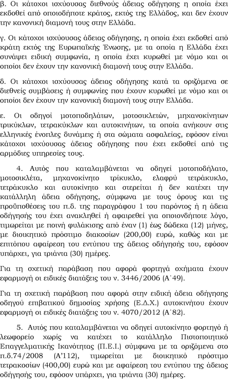 έχουν την κανονική διαμονή τους στην Ελλάδα. δ. Οι κάτοχοι ισχύουσας άδειας οδήγησης κατά τα οριζόμενα σε διεθνείς συμβάσεις ή συμφωνίες που έχουν κυρωθεί με νόμο και οι οποίοι δεν έχουν την κανονική διαμονή τους στην Ελλάδα.