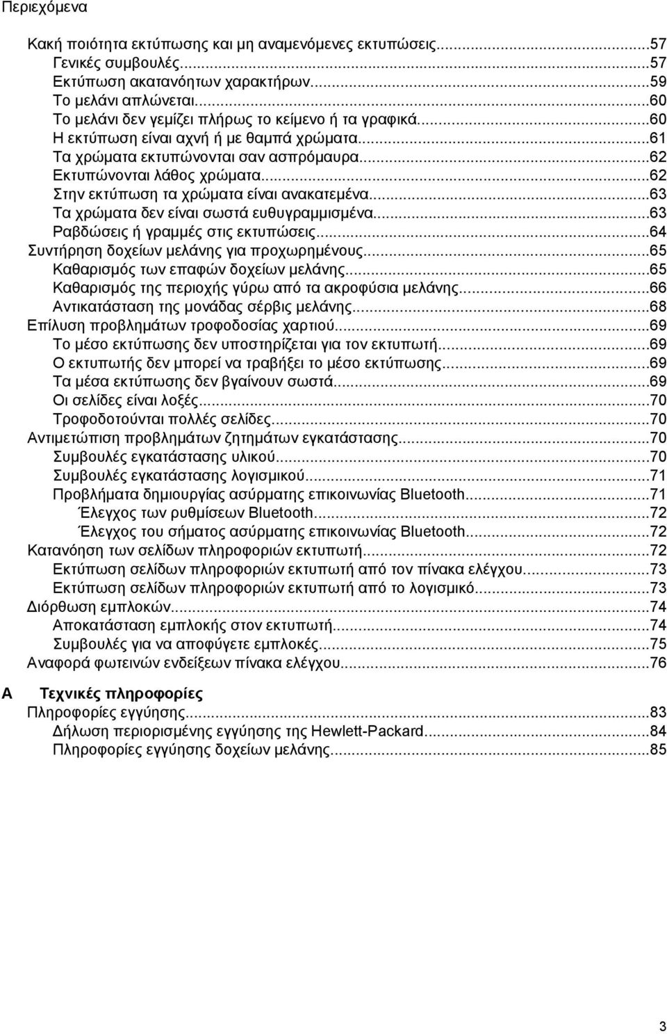 ..62 Στην εκτύπωση τα χρώματα είναι ανακατεμένα...63 Τα χρώματα δεν είναι σωστά ευθυγραμμισμένα...63 Ραβδώσεις ή γραμμές στις εκτυπώσεις...64 Συντήρηση δοχείων μελάνης για προχωρημένους.