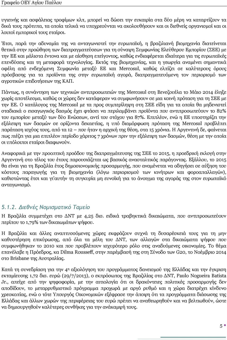 Έτσι, παρά την αδυναμία της να ανταγωνιστεί την ευρωπαϊκή, η βραζιλιανή βιομηχανία διατείνεται θετικά στην προώθηση των διαπραγματεύσεων για τη σύναψη Συμφωνίας Ελεύθερου Εμπορίου (ΣΕΕ) με την ΕΕ και