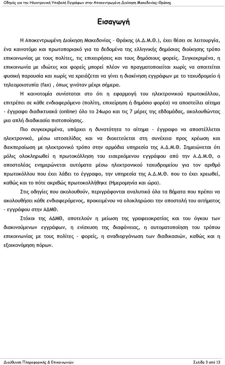 ), έχει θέσει σε λειτουργία, ένα καινοτόμο και πρωτοποριακό για τα δεδομένα της ελληνικής δημόσιας διοίκησης τρόπο επικοινωνίας µε τους πολίτες, τις επιχειρήσεις και τους δημόσιους φορείς.