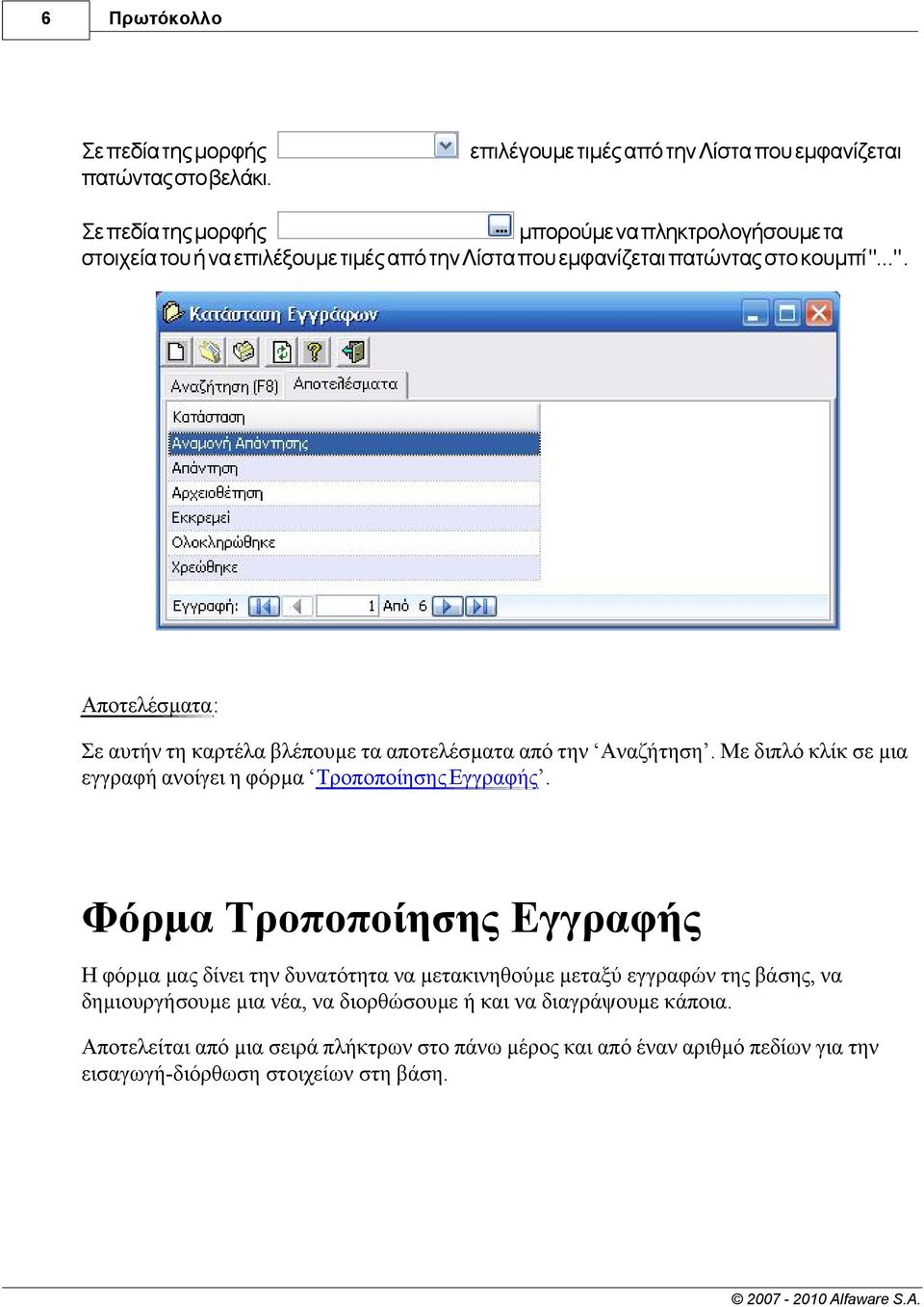 στο κουµπί "...". Αποτελέσµατα: Σε αυτήν τη καρτέλα βλέπουµε τα αποτελέσµατα από την Αναζήτηση. Με διπλό κλίκ σε µια εγγραφή ανοίγει η φόρµα Τροποποίησης Εγγραφής.