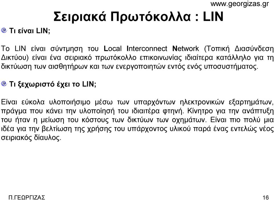 Τι ξεχωριστό έχει το LIN; Είναι εύκολα υλοποιήσιμο μέσω των υπαρχόντων ηλεκτρονικών εξαρτημάτων, πράγμα που κάνει την υλοποίησή του ιδιαιτέρα φτηνή.