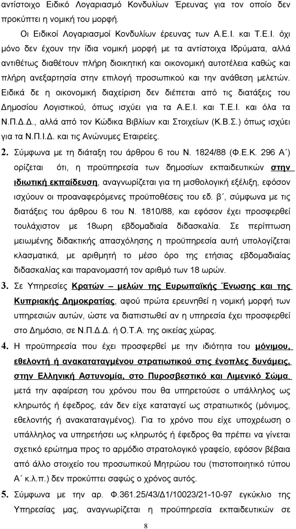 όχι μόνο δεν έχουν την ίδια νομική μορφή με τα αντίστοιχα Ιδρύματα, αλλά αντιθέτως διαθέτουν πλήρη διοικητική και οικονομική αυτοτέλεια καθώς και πλήρη ανεξαρτησία στην επιλογή προσωπικού και την