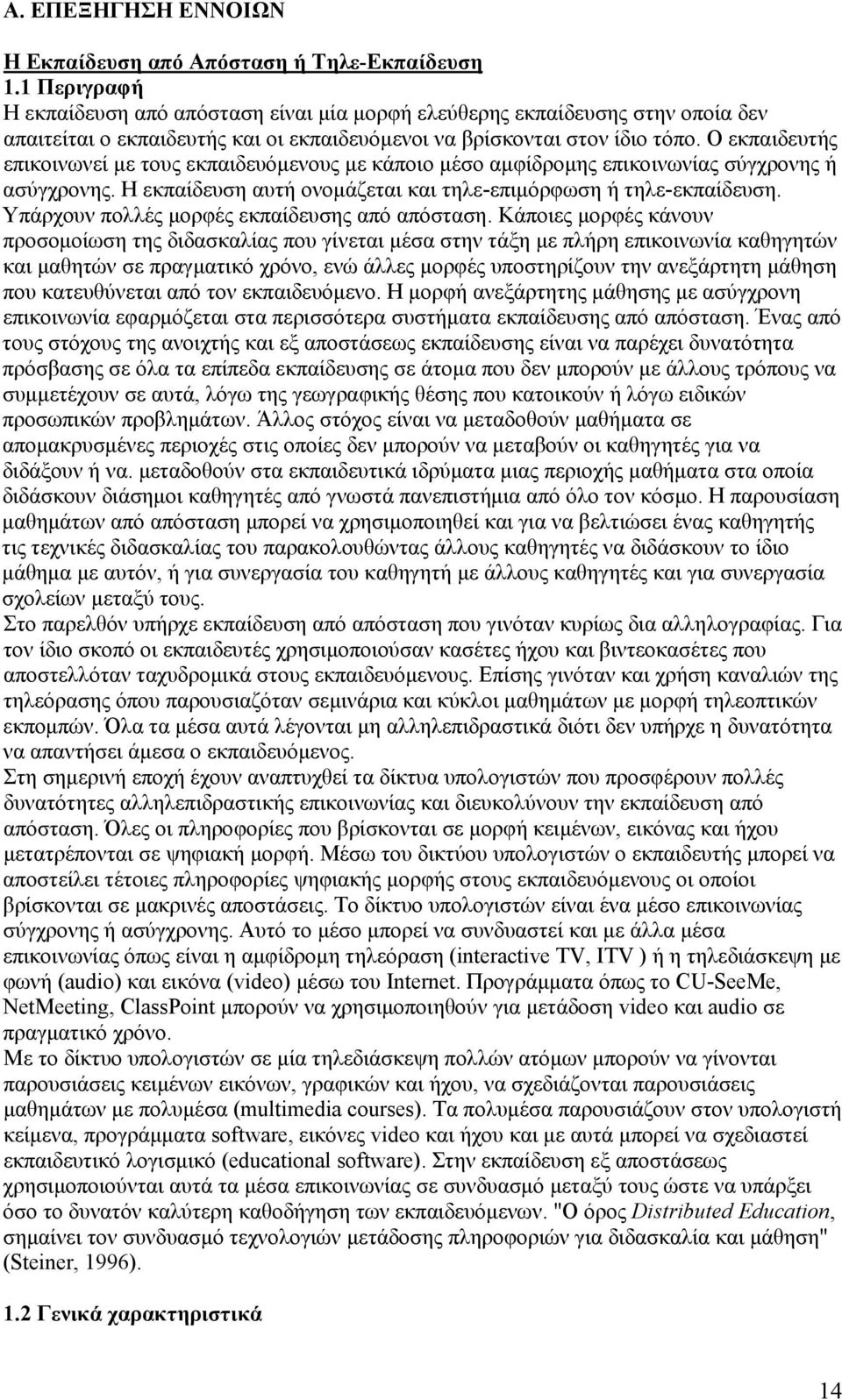 Ο εκπαιδευτής επικοινωνεί με τους εκπαιδευόμενους με κάποιο μέσο αμφίδρομης επικοινωνίας σύγχρονης ή ασύγχρονης. Η εκπαίδευση αυτή ονομάζεται και τηλε-επιμόρφωση ή τηλε-εκπαίδευση.