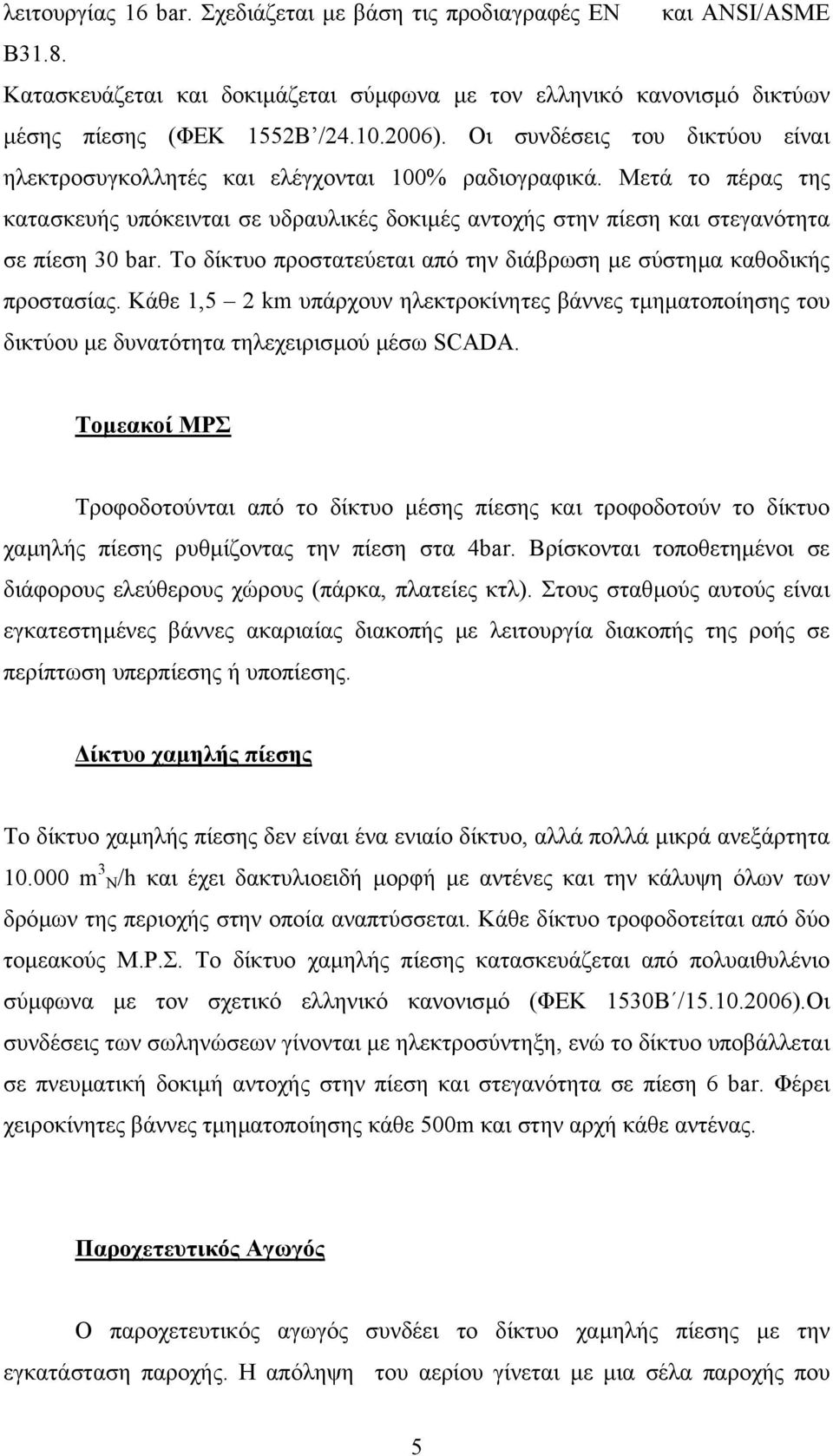 Το δίκτυο προστατεύεται από την διάβρωση µε σύστηµα καθοδικής προστασίας. Κάθε 1,5 2 km υπάρχουν ηλεκτροκίνητες βάννες τµηµατοποίησης του δικτύου µε δυνατότητα τηλεχειρισµού µέσω SCADA.