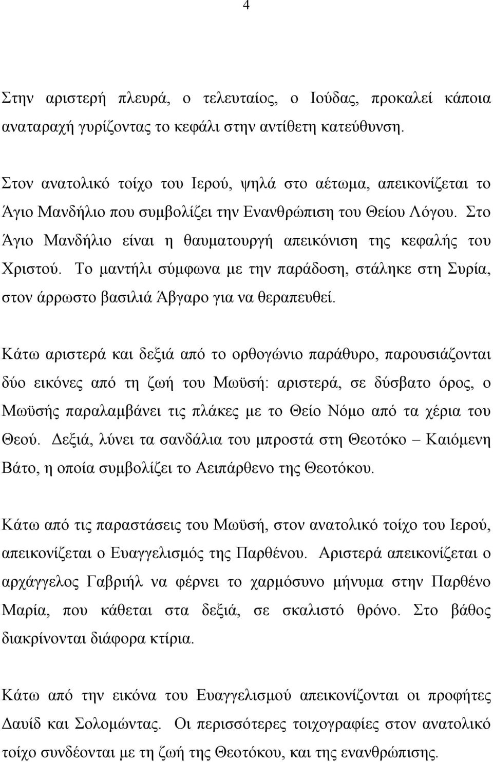 Στο Άγιο Μανδήλιο είναι η θαυματουργή απεικόνιση της κεφαλής του Χριστού. Το μαντήλι σύμφωνα με την παράδοση, στάληκε στη Συρία, στον άρρωστο βασιλιά Άβγαρο για να θεραπευθεί.