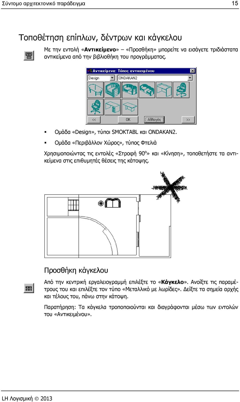Ομάδα «Περιβάλλον Χώρος», τύπος Φτελιά Χρησιμοποιώντας τις εντολές «Στροφή 90 ο» και «Κίνηση», τοποθετήστε τα αντικείμενα στις επιθυμητές θέσεις της κάτοψης.