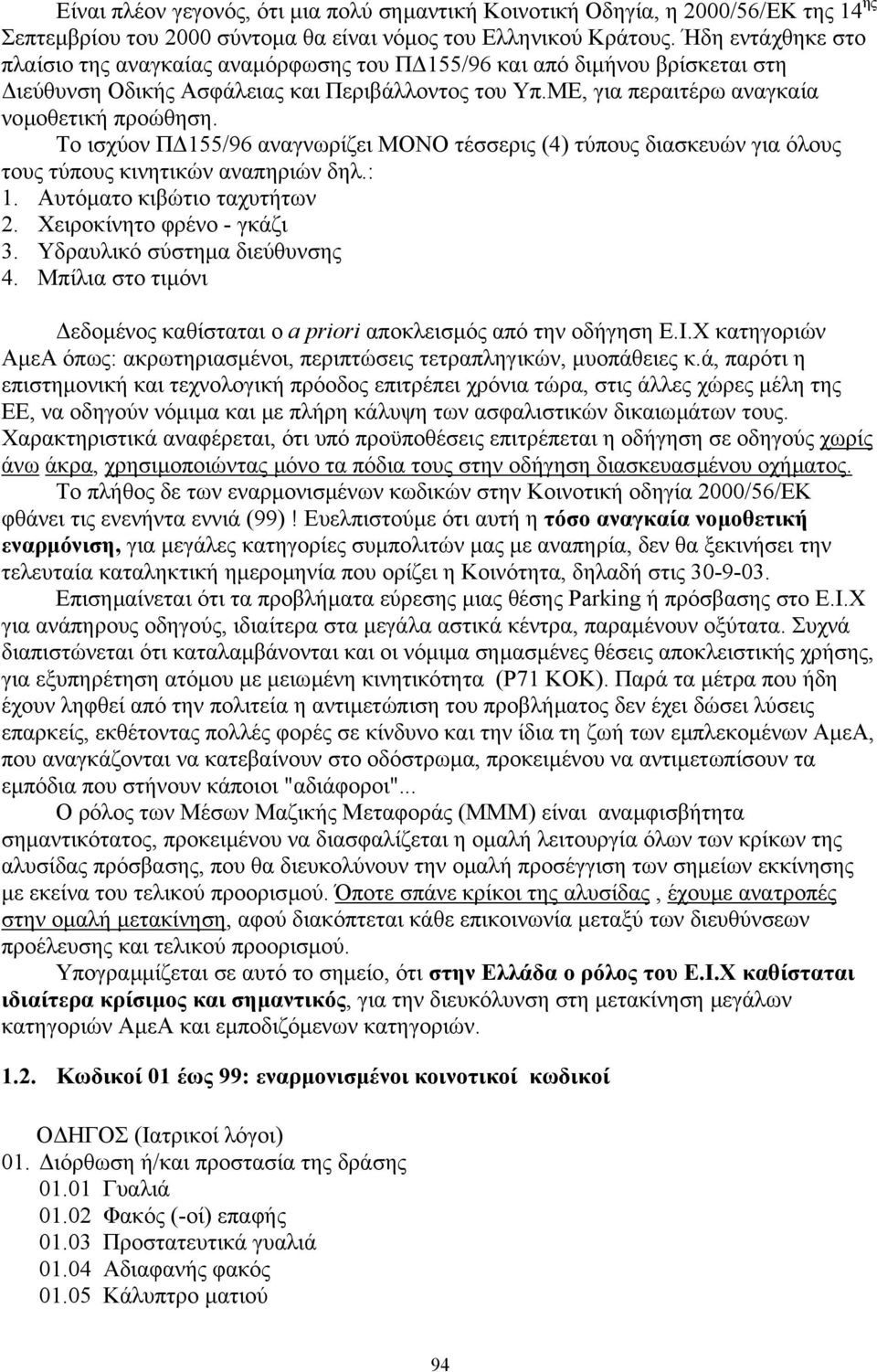 Το ισχύον Π 155/96 αναγνωρίζει ΜΟΝΟ τέσσερις (4) τύπους διασκευών για όλους τους τύπους κινητικών αναπηριών δηλ.: 1. Αυτόµατο κιβώτιο ταχυτήτων 2. Χειροκίνητο φρένο - γκάζι 3.