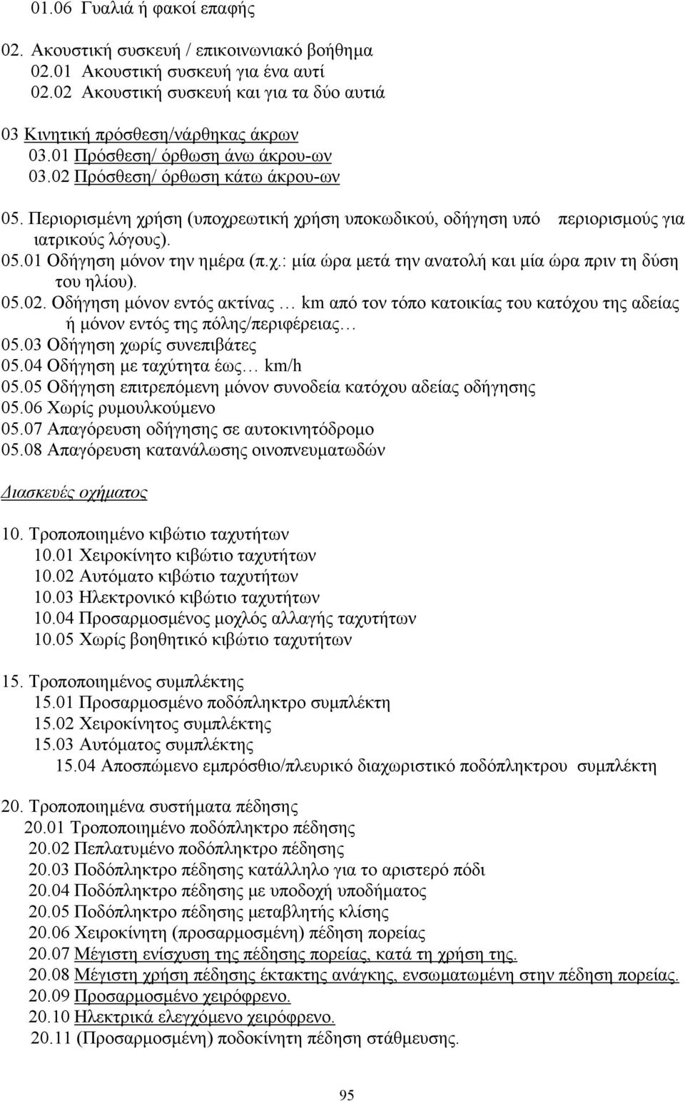 χ.: µία ώρα µετά την ανατολή και µία ώρα πριν τη δύση του ηλίου). 05.02. Οδήγηση µόνον εντός ακτίνας km από τον τόπο κατοικίας του κατόχου της αδείας ή µόνον εντός της πόλης/περιφέρειας 05.