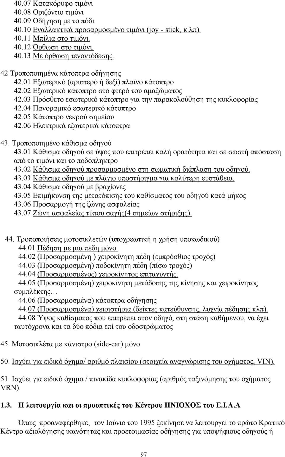 03 Πρόσθετο εσωτερικό κάτοπτρο για την παρακολούθηση της κυκλοφορίας 42.04 Πανοραµικό εσωτερικό κάτοπτρο 42.05 Κάτοπτρο νεκρού σηµείου 42.06 Ηλεκτρικά εξωτερικά κάτοπτρα 43.