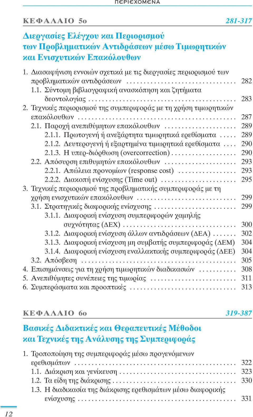 Τεχνικές περιορισμο της συμπεριφοράς με τη χρήση τιμωρητικών επακ λουθων.............................................. 287 2.1. Παροχή ανεπιθ μητων επακ λουθων..................... 289 2.1.1. Πρωτογενή ή ανεξάρτητα τιμωρητικά ερεθίσματα.